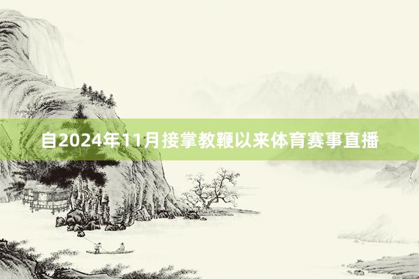 自2024年11月接掌教鞭以来体育赛事直播