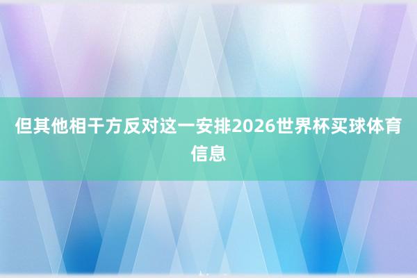 但其他相干方反对这一安排2026世界杯买球体育信息