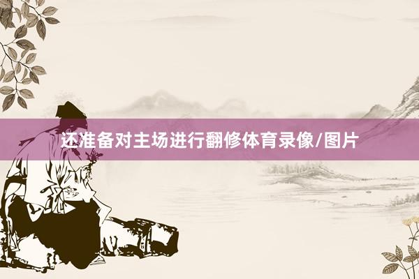 还准备对主场进行翻修体育录像/图片