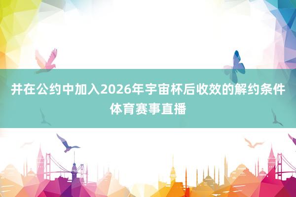 并在公约中加入2026年宇宙杯后收效的解约条件体育赛事直播