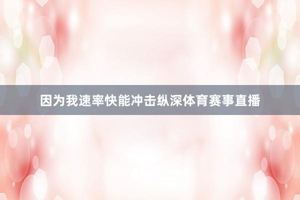 因为我速率快能冲击纵深体育赛事直播
