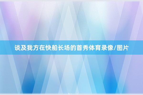 谈及我方在快船长场的首秀体育录像/图片