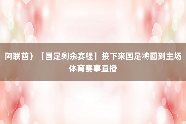 阿联酋）【国足剩余赛程】接下来国足将回到主场体育赛事直播