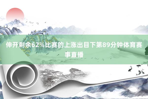 伸开剩余62%比赛的上涨出目下第89分钟体育赛事直播