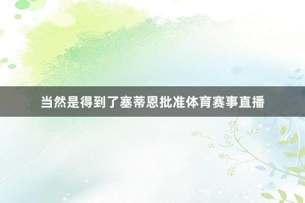 当然是得到了塞蒂恩批准体育赛事直播
