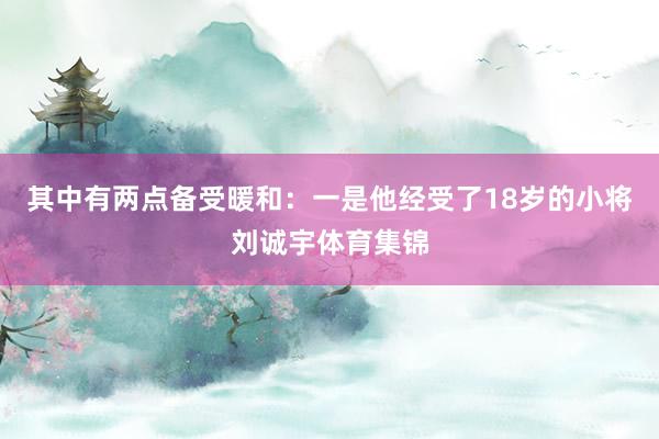 其中有两点备受暖和：一是他经受了18岁的小将刘诚宇体育集锦