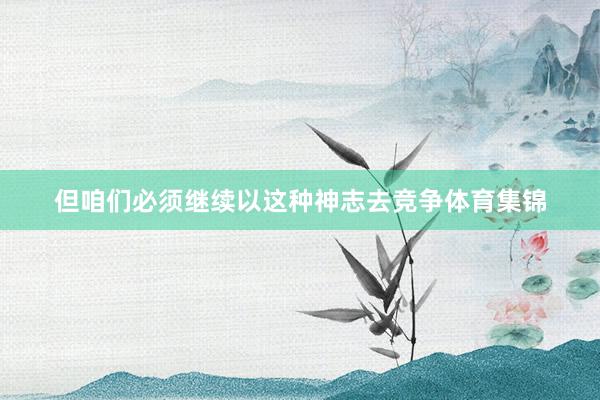 但咱们必须继续以这种神志去竞争体育集锦