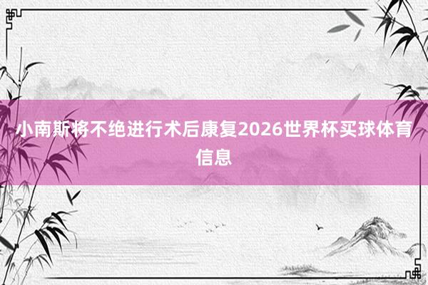 小南斯将不绝进行术后康复2026世界杯买球体育信息