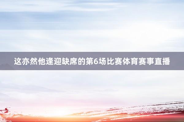 这亦然他逢迎缺席的第6场比赛体育赛事直播