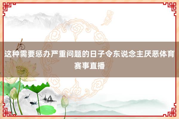 这种需要惩办严重问题的日子令东说念主厌恶体育赛事直播