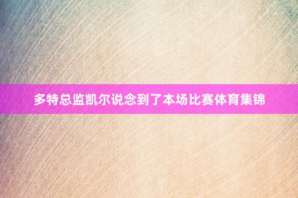 多特总监凯尔说念到了本场比赛体育集锦