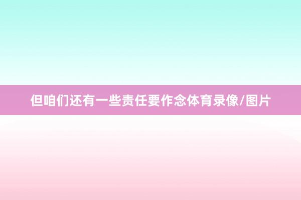 但咱们还有一些责任要作念体育录像/图片