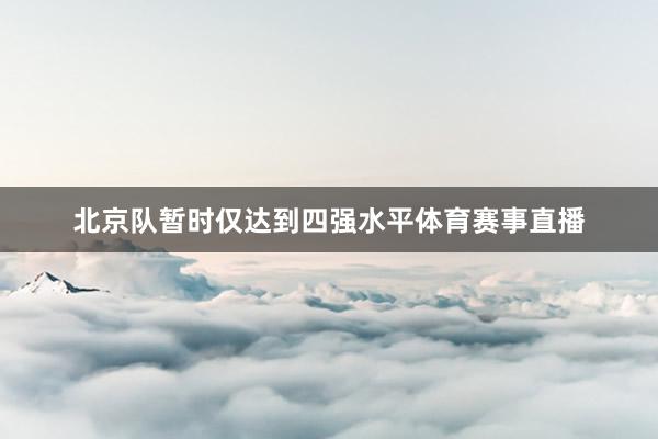 北京队暂时仅达到四强水平体育赛事直播