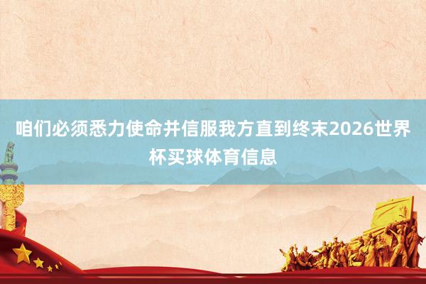 咱们必须悉力使命并信服我方直到终末2026世界杯买球体育信息