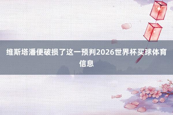 维斯塔潘便破损了这一预判2026世界杯买球体育信息