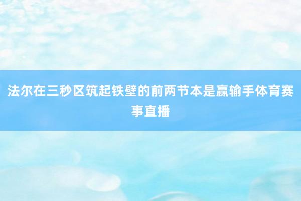 法尔在三秒区筑起铁壁的前两节本是赢输手体育赛事直播