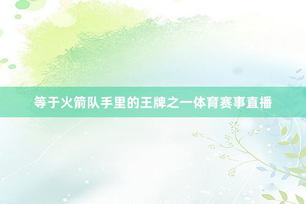 等于火箭队手里的王牌之一体育赛事直播