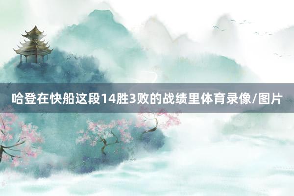 哈登在快船这段14胜3败的战绩里体育录像/图片