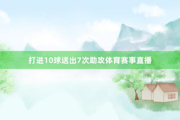 打进10球送出7次助攻体育赛事直播