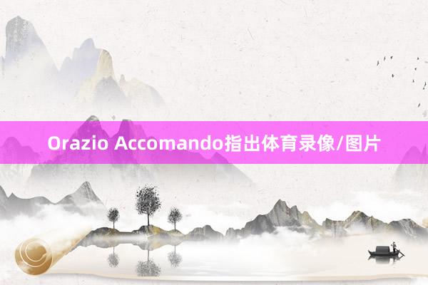Orazio Accomando指出体育录像/图片