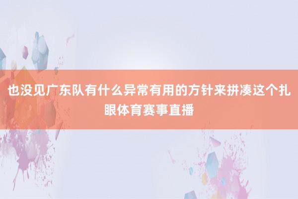 也没见广东队有什么异常有用的方针来拼凑这个扎眼体育赛事直播