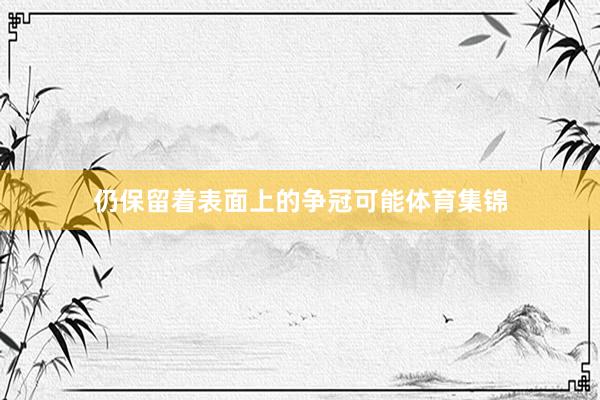 仍保留着表面上的争冠可能体育集锦