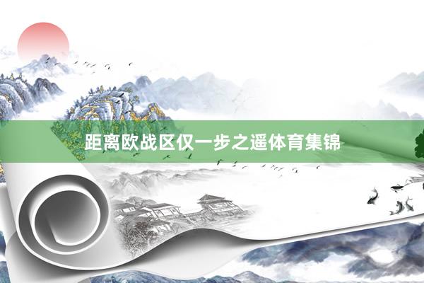 距离欧战区仅一步之遥体育集锦