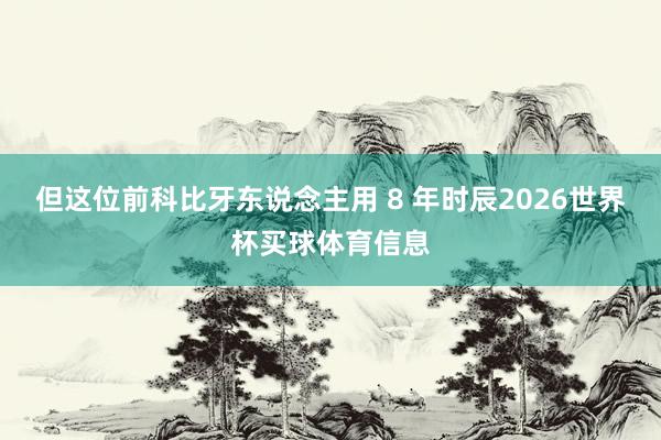 但这位前科比牙东说念主用 8 年时辰2026世界杯买球体育信息