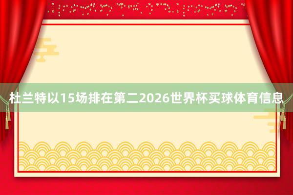 杜兰特以15场排在第二2026世界杯买球体育信息