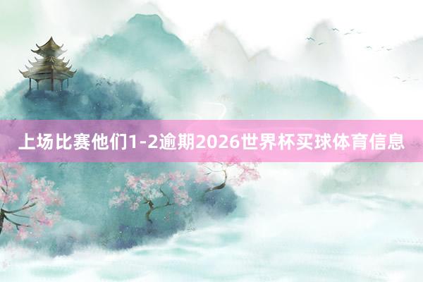 上场比赛他们1-2逾期2026世界杯买球体育信息