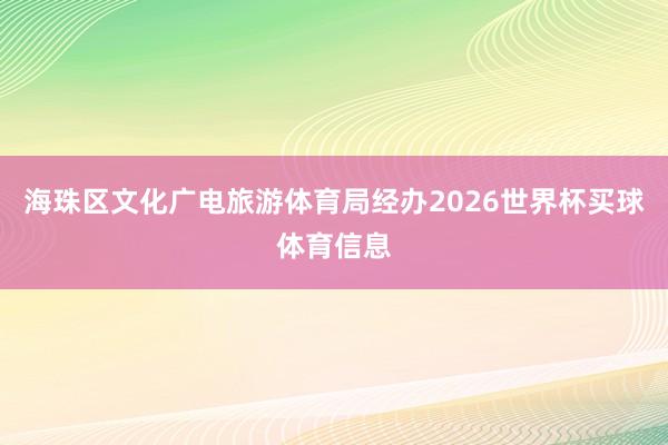 海珠区文化广电旅游体育局经办2026世界杯买球体育信息