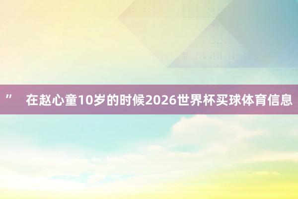 ”   在赵心童10岁的时候2026世界杯买球体育信息