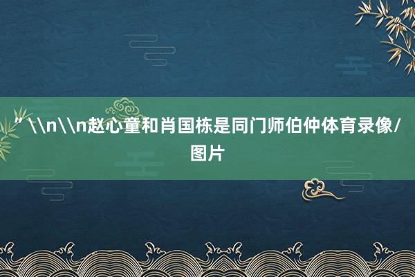 ”\n\n赵心童和肖国栋是同门师伯仲体育录像/图片