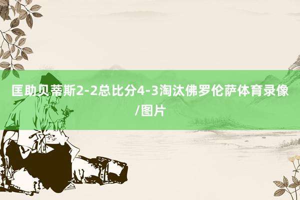 匡助贝蒂斯2-2总比分4-3淘汰佛罗伦萨体育录像/图片
