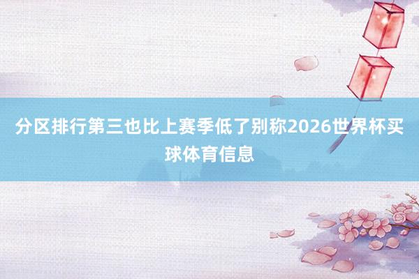 分区排行第三也比上赛季低了别称2026世界杯买球体育信息
