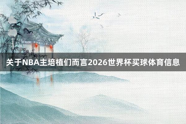 关于NBA主培植们而言2026世界杯买球体育信息