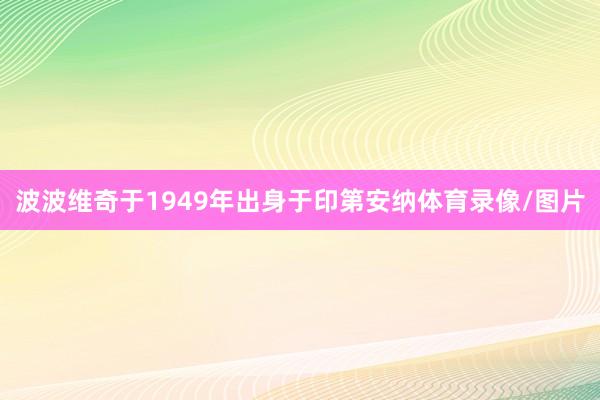 波波维奇于1949年出身于印第安纳体育录像/图片
