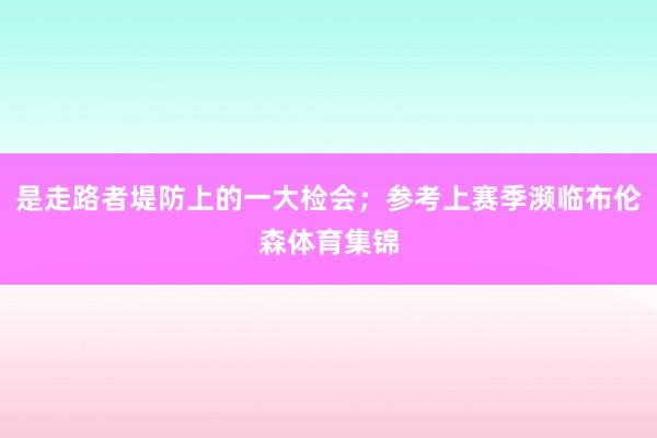 是走路者堤防上的一大检会；参考上赛季濒临布伦森体育集锦