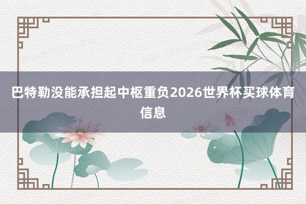 巴特勒没能承担起中枢重负2026世界杯买球体育信息