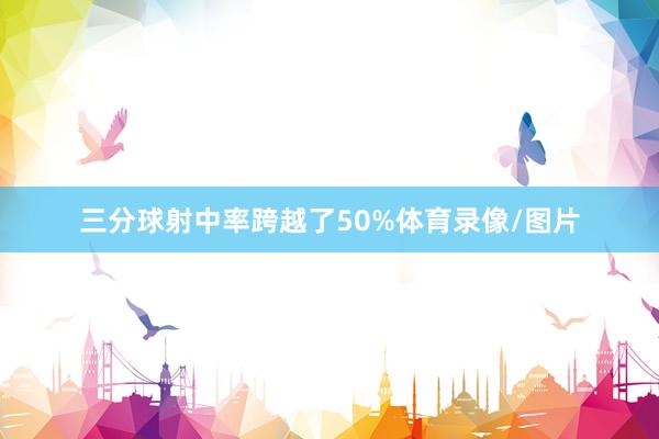 三分球射中率跨越了50%体育录像/图片