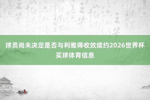 球员尚未决定是否与利雅得收效续约2026世界杯买球体育信息