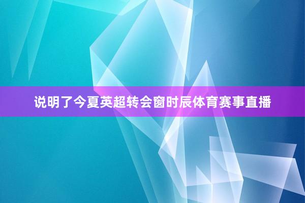 说明了今夏英超转会窗时辰体育赛事直播