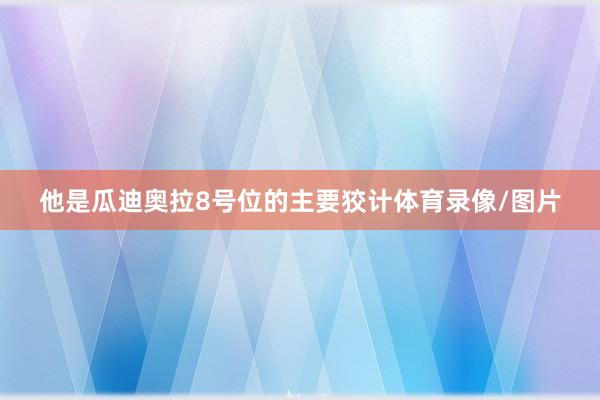 他是瓜迪奥拉8号位的主要狡计体育录像/图片