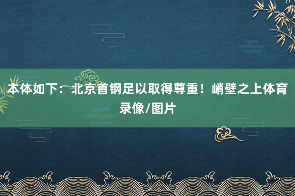 本体如下：北京首钢足以取得尊重！峭壁之上体育录像/图片