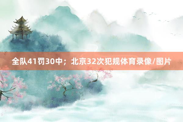 全队41罚30中；北京32次犯规体育录像/图片
