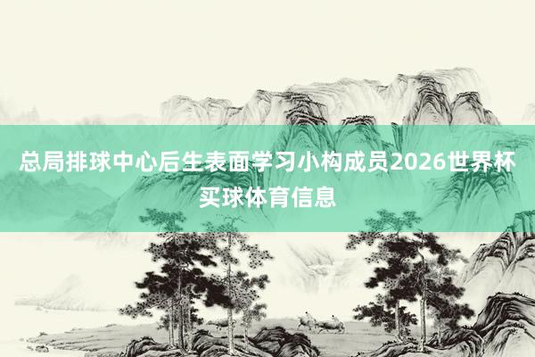 总局排球中心后生表面学习小构成员2026世界杯买球体育信息