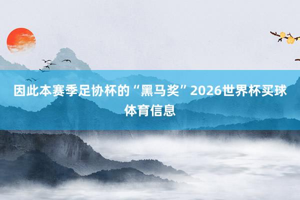 因此本赛季足协杯的“黑马奖”2026世界杯买球体育信息