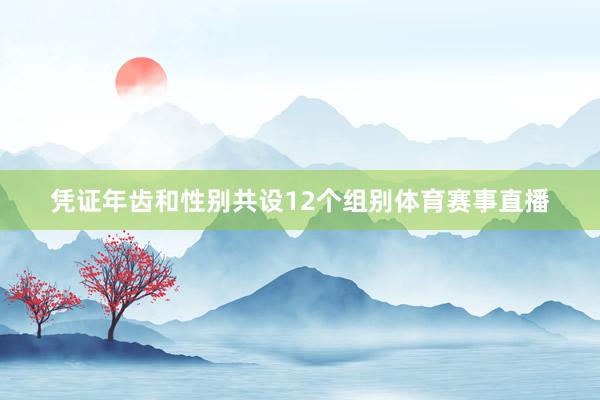 凭证年齿和性别共设12个组别体育赛事直播