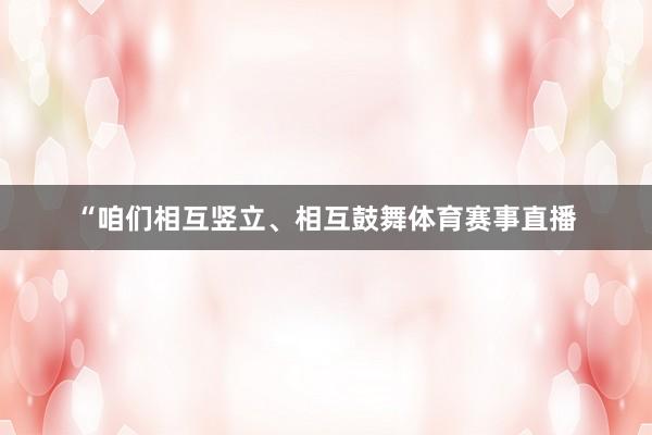 “咱们相互竖立、相互鼓舞体育赛事直播