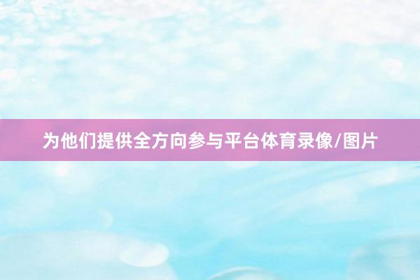 为他们提供全方向参与平台体育录像/图片